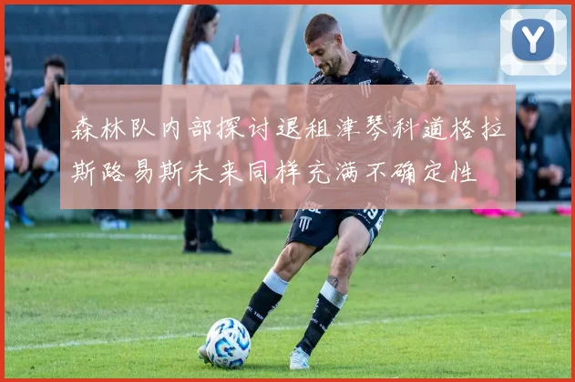 森林队内部探讨退租津琴科道格拉斯路易斯未来同样充满不确定性