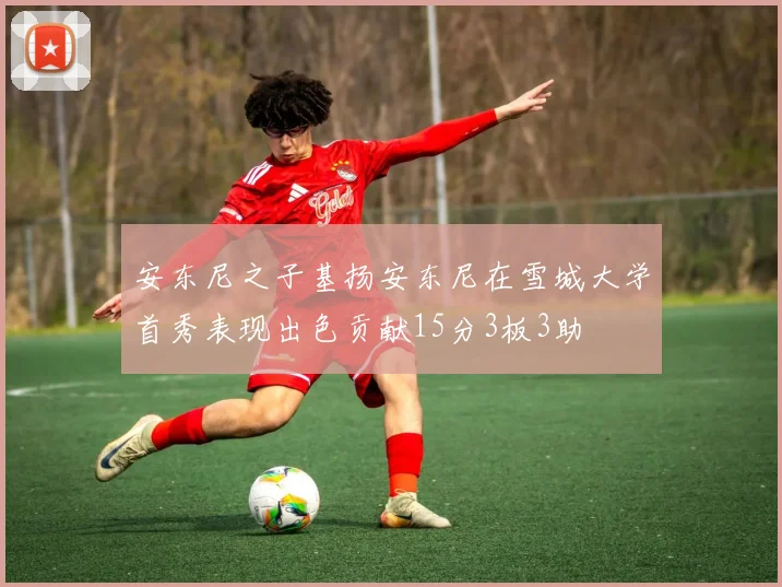 安东尼之子基扬安东尼在雪城大学首秀表现出色贡献15分3板3助