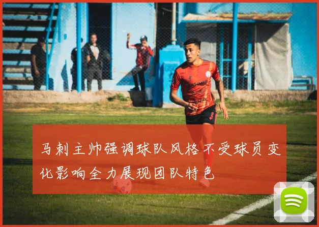 马刺主帅强调球队风格不受球员变化影响全力展现团队特色