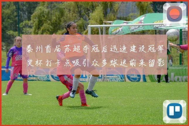 泰州首届苏超夺冠后迅速建设冠军奖杯打卡点吸引众多球迷前来留影