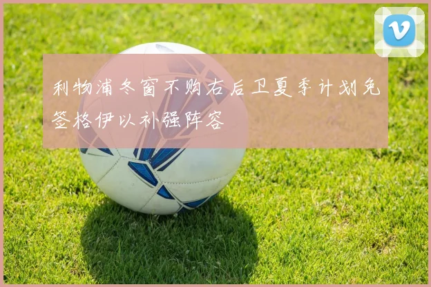 利物浦冬窗不购右后卫夏季计划免签格伊以补强阵容