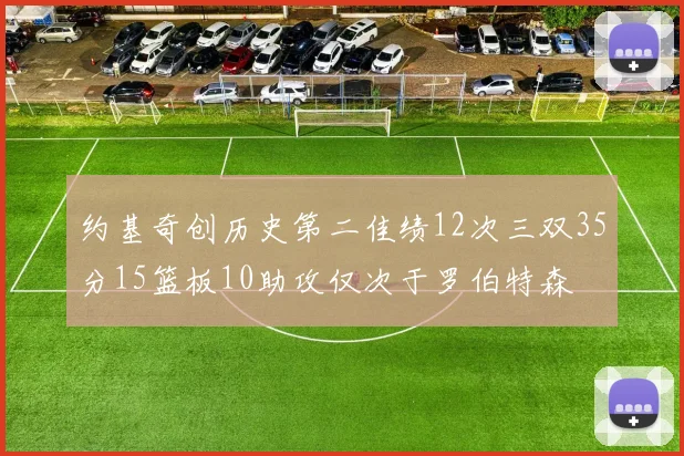 约基奇创历史第二佳绩12次三双35分15篮板10助攻仅次于罗伯特森