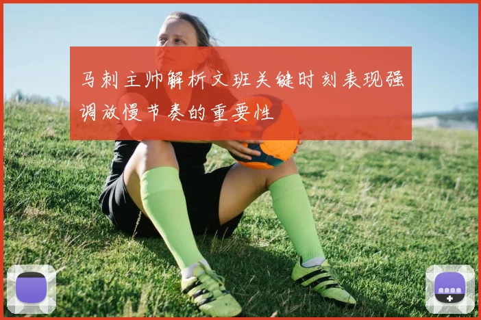 马刺主帅解析文班关键时刻表现强调放慢节奏的重要性