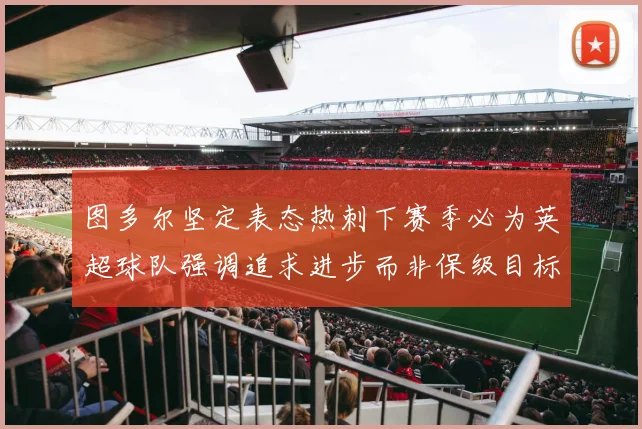 图多尔坚定表态热刺下赛季必为英超球队强调追求进步而非保级目标