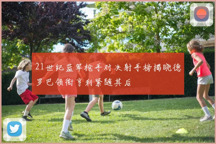 21世纪蓝军枪手对决射手榜揭晓德罗巴领衔亨利紧随其后