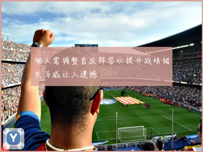 湖人需调整首发阵容以提升战绩错失马威让人遗憾