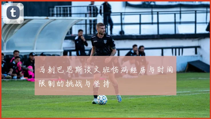 马刺巴恩斯谈文班伤病经历与时间限制的挑战与坚持