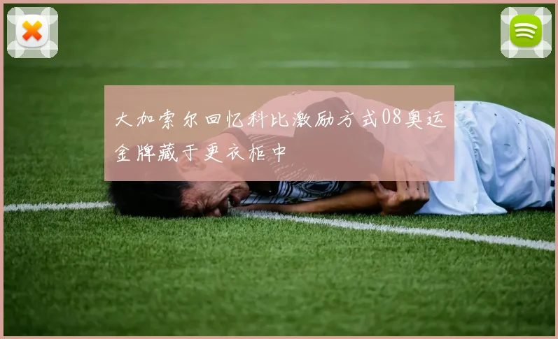 大加索尔回忆科比激励方式08奥运金牌藏于更衣柜中