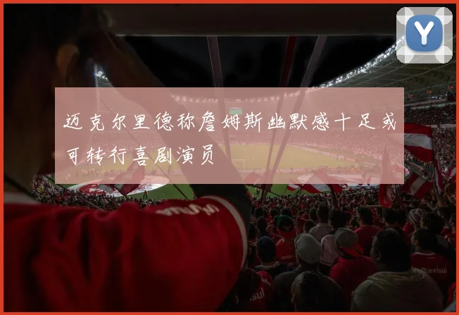 迈克尔里德称詹姆斯幽默感十足或可转行喜剧演员