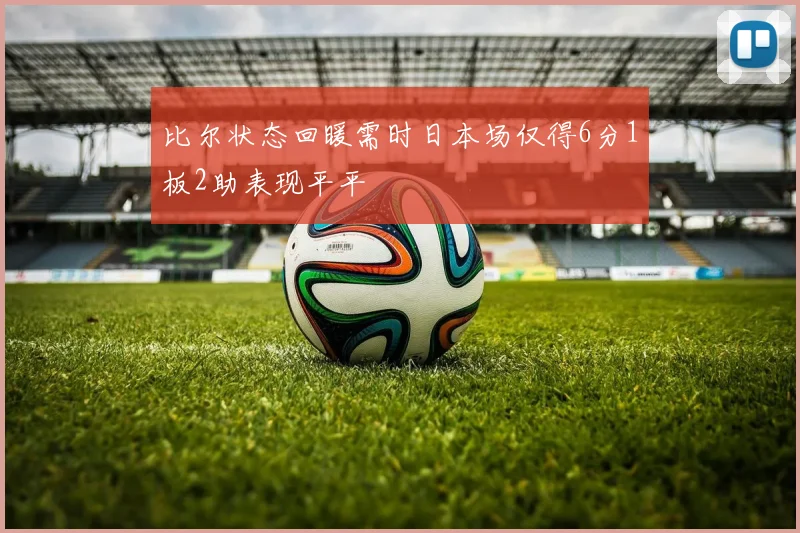 比尔状态回暖需时日本场仅得6分1板2助表现平平