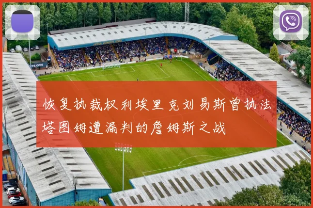 恢复执裁权利埃里克刘易斯曾执法塔图姆遭漏判的詹姆斯之战