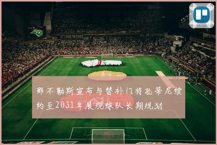 那不勒斯宣布与替补门将孔蒂尼续约至2031年展现球队长期规划