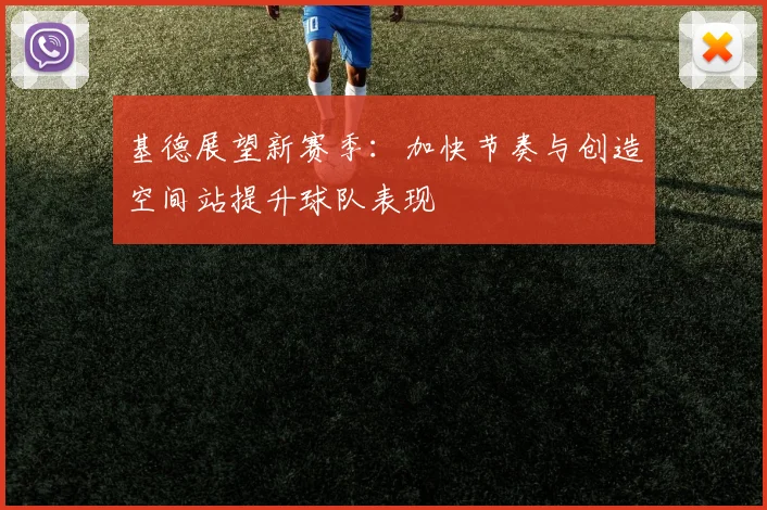 基德展望新赛季：加快节奏与创造空间站提升球队表现