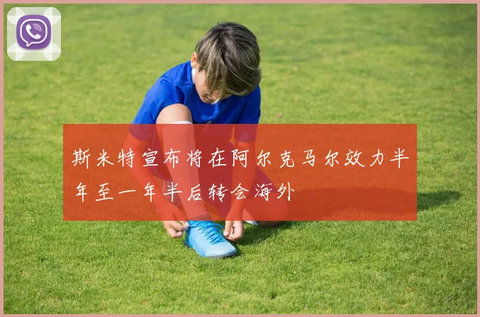 斯米特宣布将在阿尔克马尔效力半年至一年半后转会海外